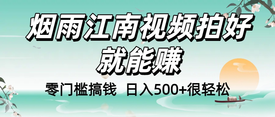 零门槛搞钱！烟雨江南视频拍好就能赚，日入500+很轻松-想要创业网