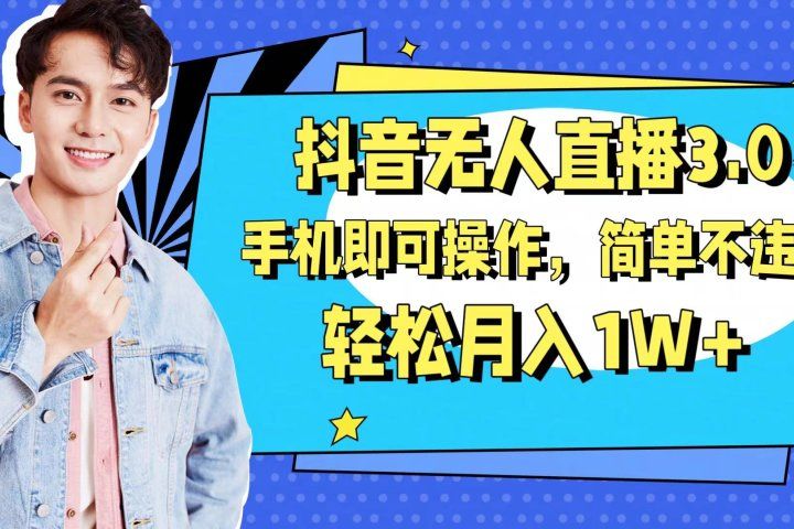 抖音无人直播玩法3.0，手机即可操作，简单不违规，轻松月入1W+-想要创业网