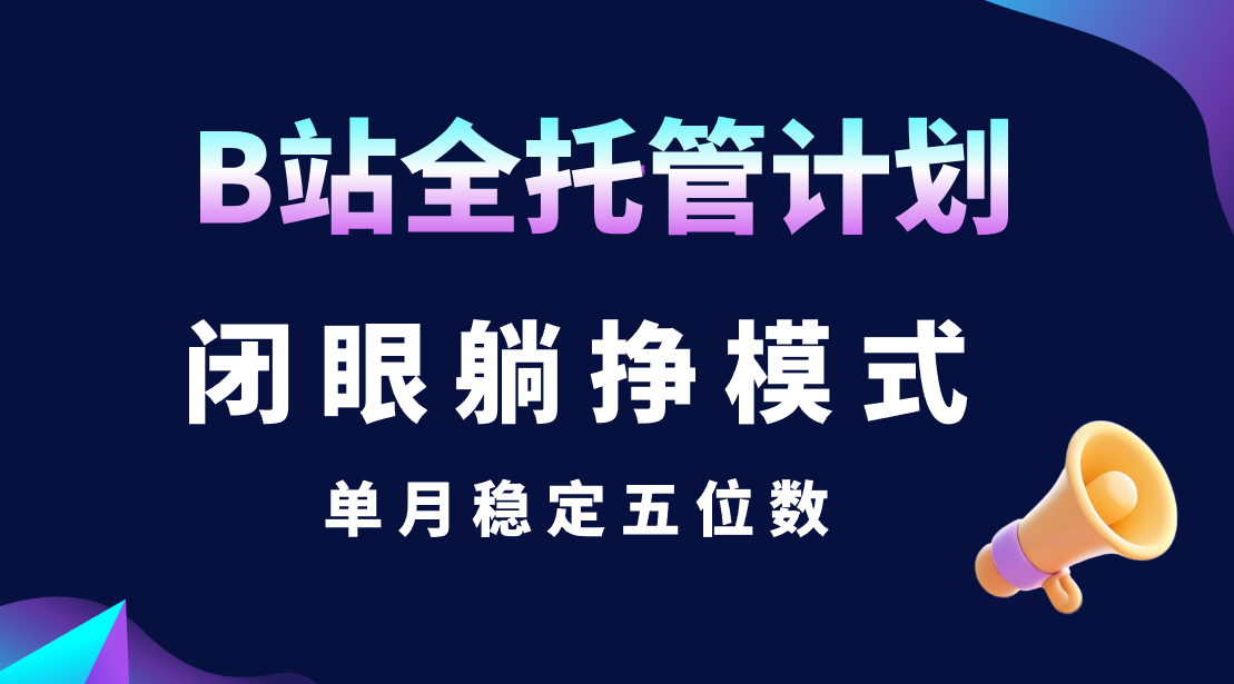 B站全托管计划，闭眼躺挣模式，单月稳定五位数-想要创业网
