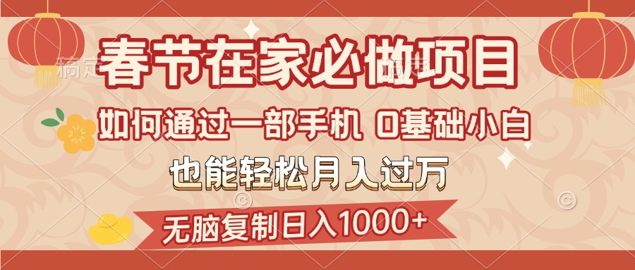 春节在家如何通过一部手机,无脑复制日入1000+,0基础小白也能轻松月入过万-想要创业网