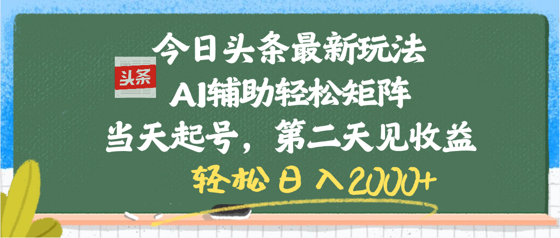 今日头条最新玩法，AI辅助轻松矩阵，当天起号，第二天见收益，轻松日入2000+-想要创业网