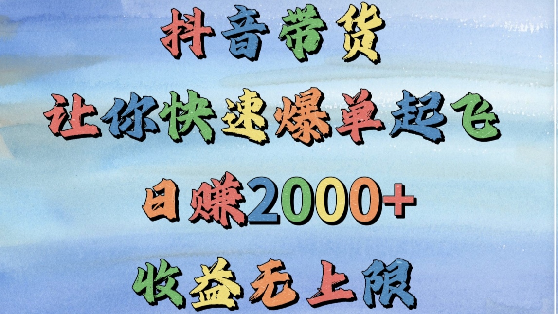 抖音带货，让你快速爆单起飞，日赚2000+，收益无上限-想要创业网