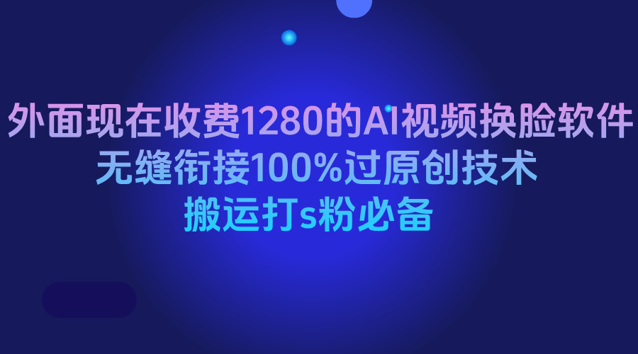 外面现在收费1280的AI视频换脸软件，无缝衔接100%过原创技术，搬运打s粉必备-想要创业网