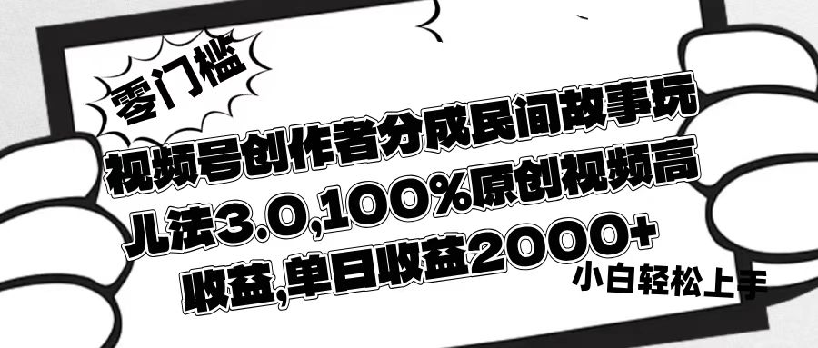 视频号创作者分成民间故事玩儿法3.0，100%原创视频高收益，单日收益2000+-想要创业网