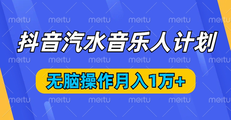 抖音汽水音乐人计划，无脑操作月入1万+-想要创业网