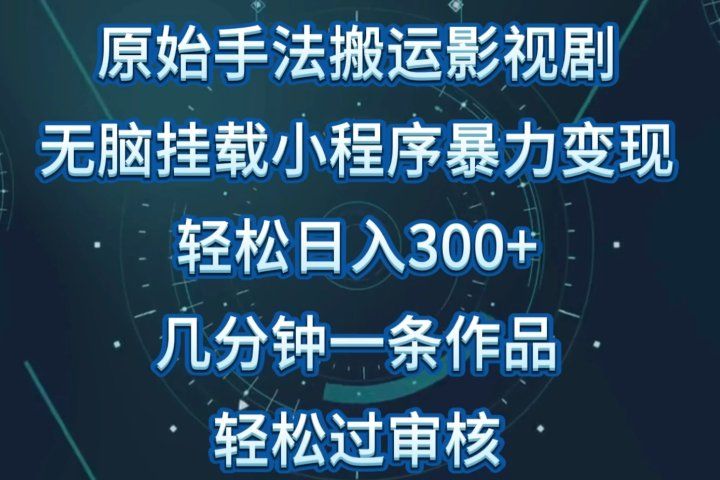 原始手法无脑搬运影视剧，单日收入300+，操作简单，几分钟生成一条视频，轻松过审核-想要创业网