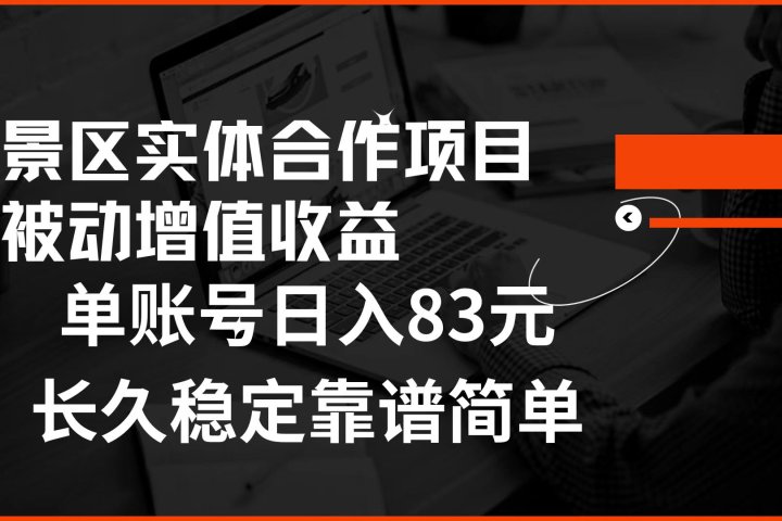 景区房票合作 被动增值收益 单账号日入83元 稳定靠谱简单-想要创业网