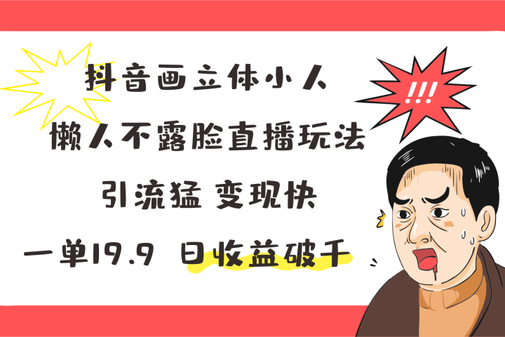 抖音画立体小人，懒人不露脸直播玩法，引流猛变现快，一单19.9，日收益破千-想要创业网