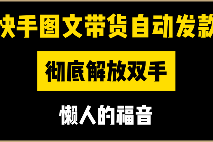 快手图文带货自动发款，彻底解放双手，懒人的福音-想要创业网