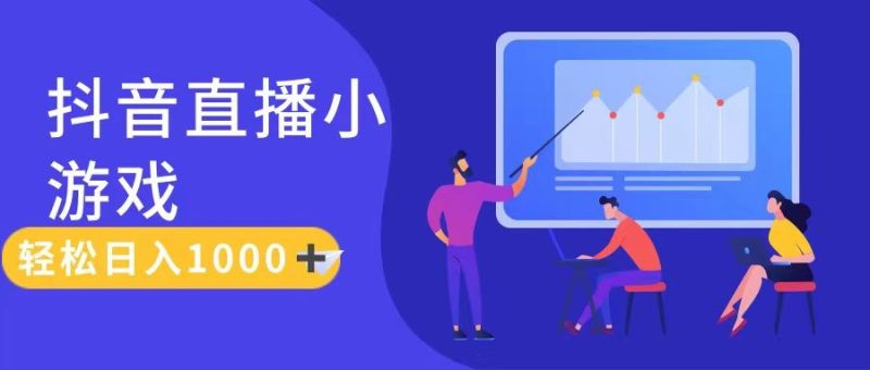 抖音直播小游戏，轻松日入1000+，需真人讲解，保姆级教程-想要创业网