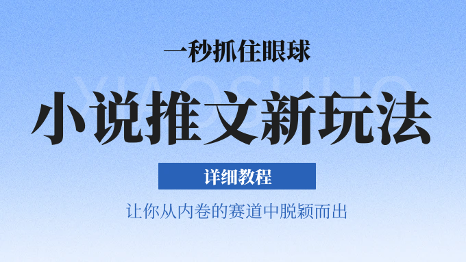 小说推文全新玩法，一秒抓住眼球，让你在内卷中脱颖而出-想要创业网