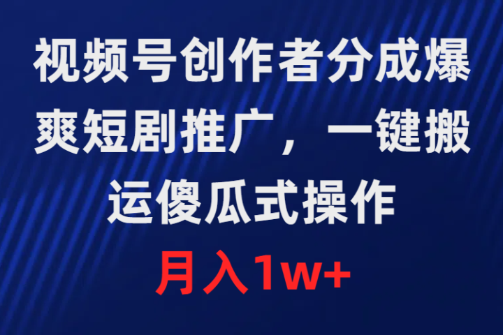 视频号创作者分成，爆爽短剧推广，一键搬运，傻瓜式操作，月入1w+-想要创业网