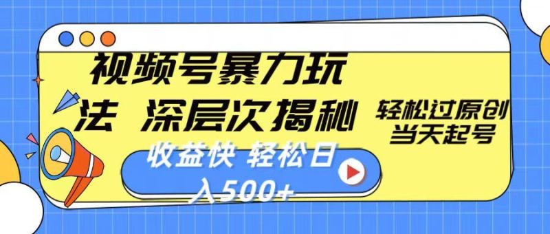 视频号暴力玩法，深层次揭秘,轻松过原创，当天起号，收益快，轻松日入500+-想要创业网