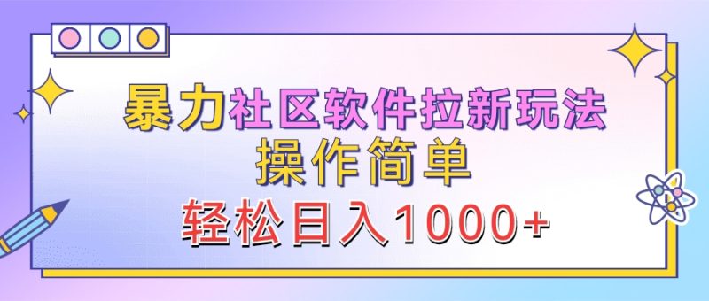 暴力社区软件拉新玩法，操作简单，轻松日入1000+-想要创业网