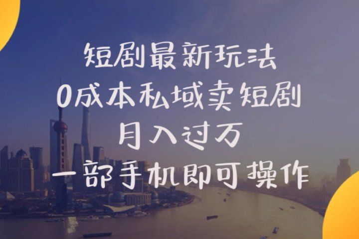 短剧最新玩法    0成本私域卖短剧     月入过万     一部手机即可操作-想要创业网