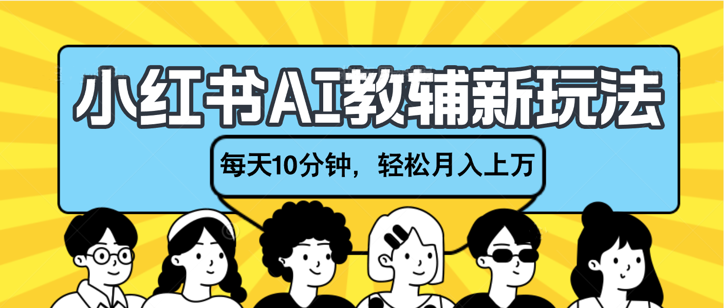 小红书AI教辅资料笔记新玩法，小白可做，每天10分钟，轻松月入上万-想要创业网
