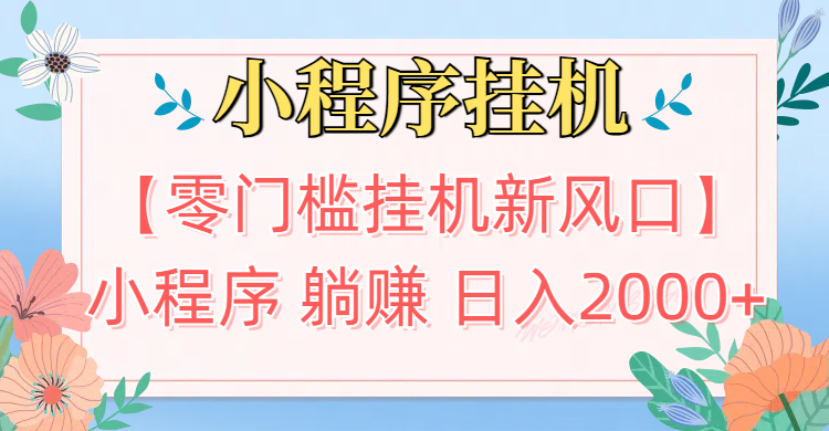 【零门槛挂机新风口】小程序躺赚日入2000+实操路径曝光!内部渠道限时开放-想要创业网