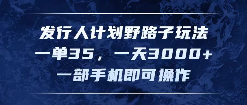发行人计划野路子玩法，一单35，一天3000+，一部手机即可操作-想要创业网