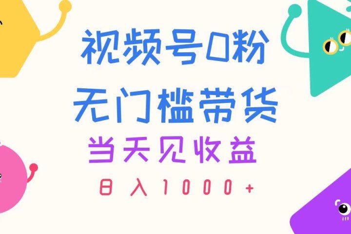 视频号0粉无门槛带货，当天见收益，日入1000+-想要创业网