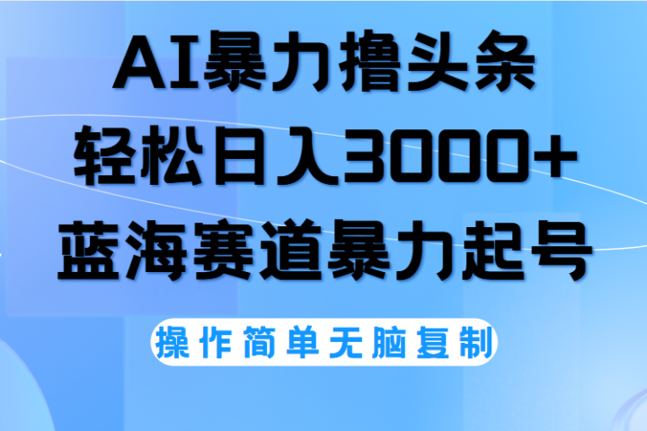 AI撸头条，轻松日入3000+无脑操作，当天起号，第二天见收益。-想要创业网