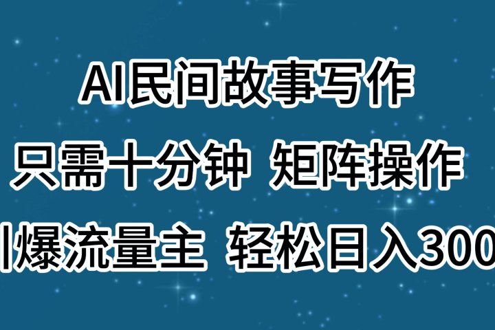 AI民间故事写作，只需十分钟，矩阵操作，引爆流量主，轻松日入300+-想要创业网