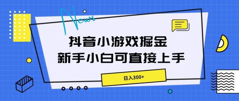 抖音小游戏掘金，新手小白直接上手，日入300+-想要创业网