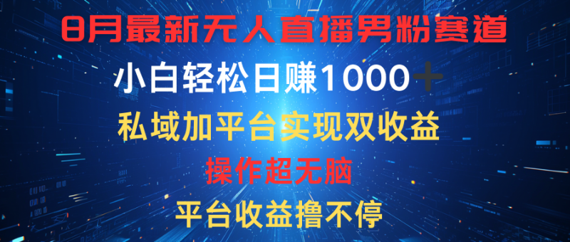 八月最新无人直播男粉赛道，平台收益撸不停，小白轻松日赚1000➕，私域加平台可实现双平台变现-想要创业网