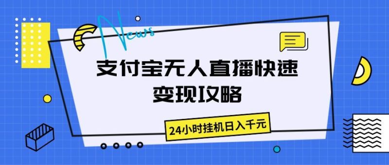 支付宝无人直播快速变现攻略，24小时挂机日入千元-想要创业网