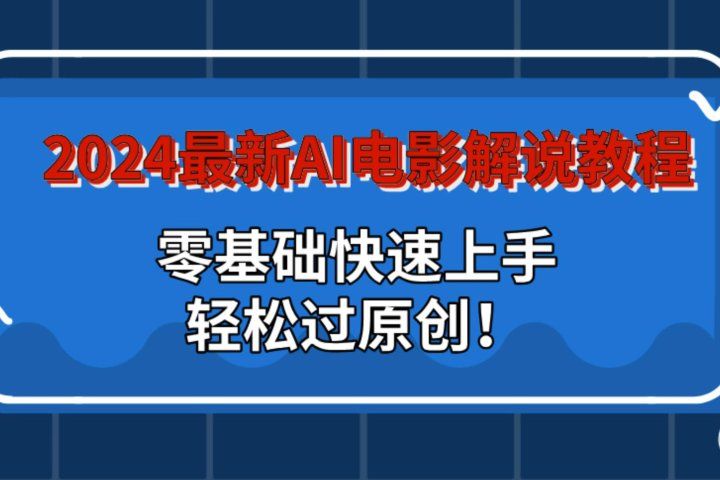 2024最新AI电影解说教程：零基础快速上手，轻松过原创！-想要创业网