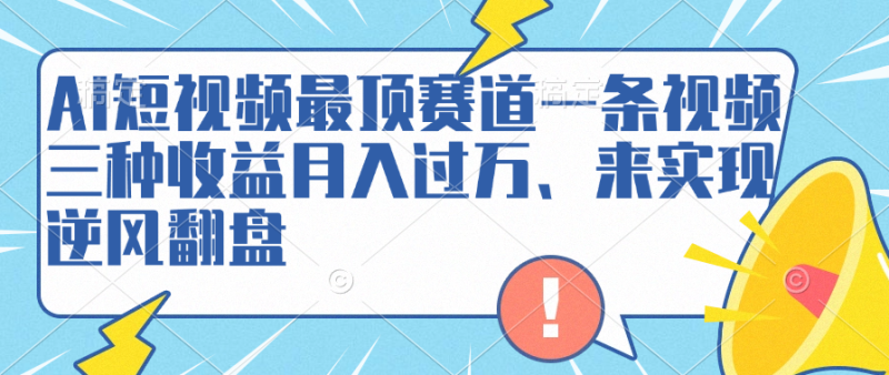 AI短视频最顶赛道，一条视频三种收益月入过万、来实现逆风翻盘-想要创业网