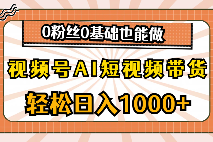 视频号AI短视频带货，轻松日入1000+，0粉丝0基础也能做-想要创业网