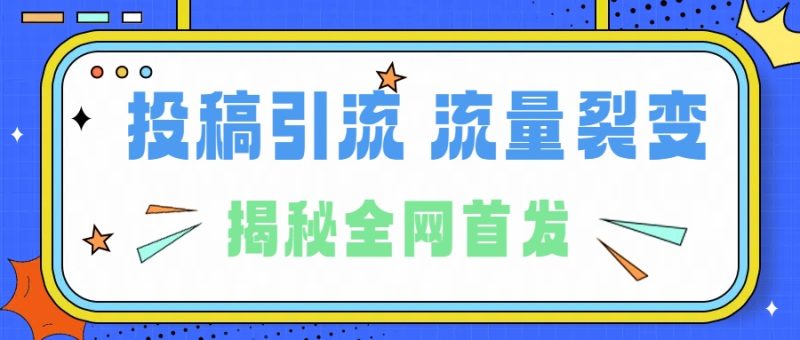 所有导师都在和你说的独家裂变引流到底是什么首次揭秘全网首发，24年最强引流，什么是投稿引流裂变流量，保姆及揭秘-想要创业网