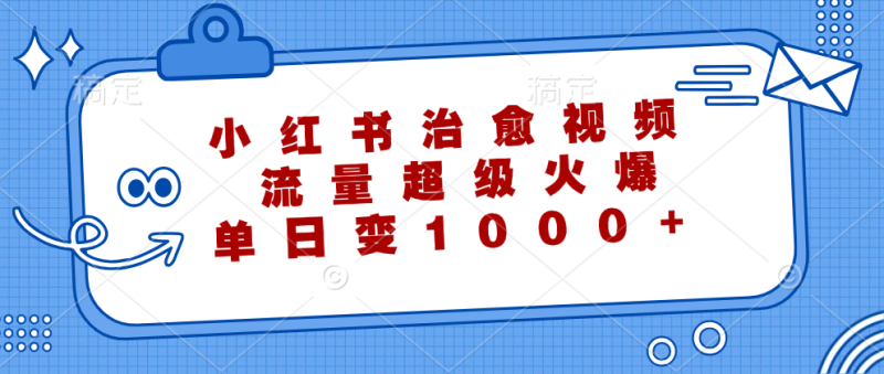 小红书治愈视频，流量超级火爆，单日变现1000+-想要创业网