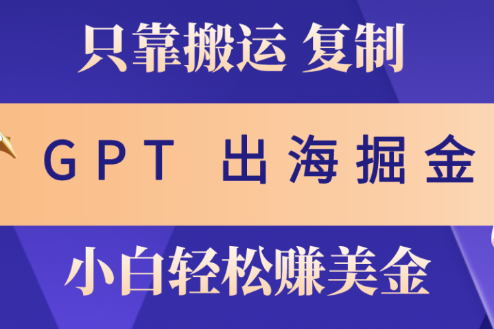 出海掘金搬运，赚老外美金，月入3w+，仅需GPT粘贴复制，小白也能玩转-想要创业网
