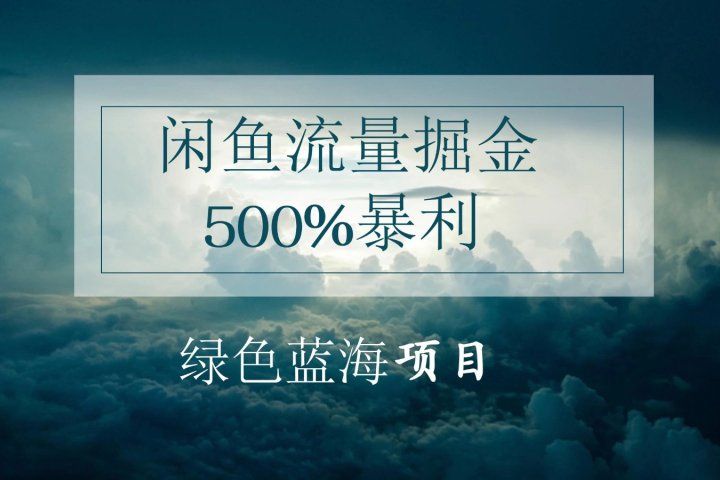 闲鱼流量掘金，500%的暴利绿色蓝海项目，日入过千，月入过万，小白轻松上手，无需剪辑!-想要创业网