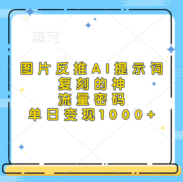 图片反推AI提示词，复刻的神，流量密码，单日变现1000+-想要创业网