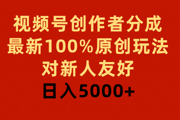 视频号创作者分成，最新100%原创玩法，对新人友好，日入5000+-想要创业网