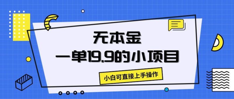 无本金一单19.9的小项目，小白可直接上手操作-想要创业网