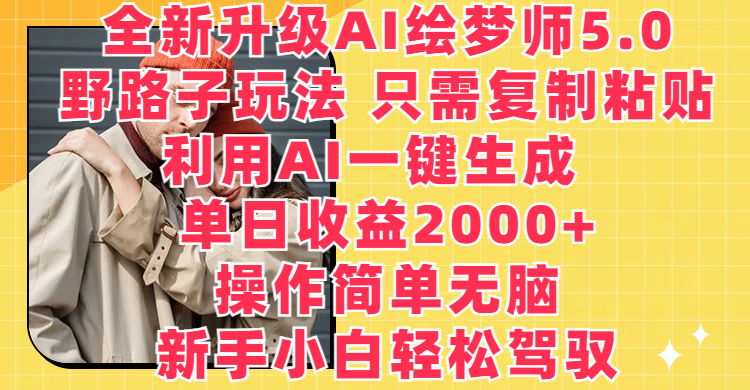 全新升级AI绘梦师5.0，野路子玩法 只需复制粘贴，利用AI一键生成，单日收益2000+，操作简单无脑，新手小白轻松驾驭-想要创业网