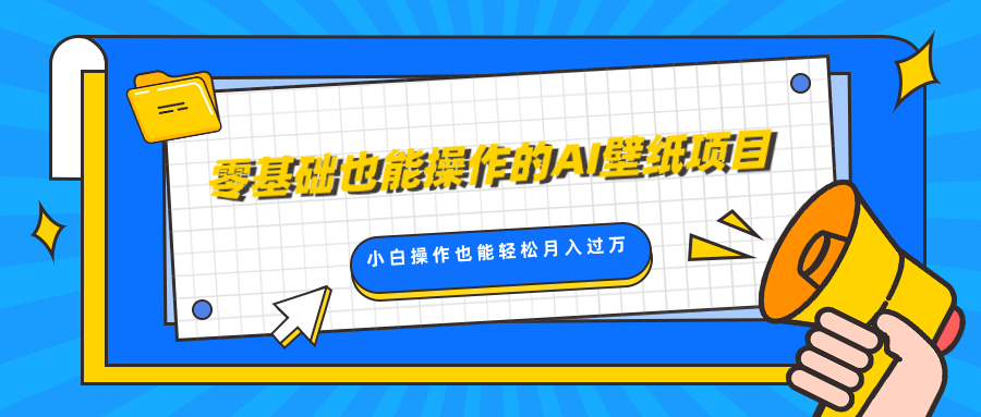 零基础也能操作的AI壁纸项目，轻松复制爆款，0基础小白操作也能轻松月入过万-想要创业网