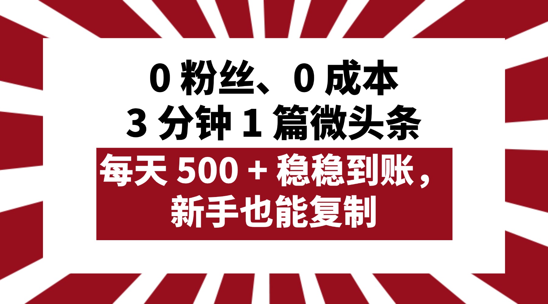 0 粉丝、0 成本，3 分钟 1 篇微头条，每天 500 + 稳稳到账，新手也能复制！-想要创业网