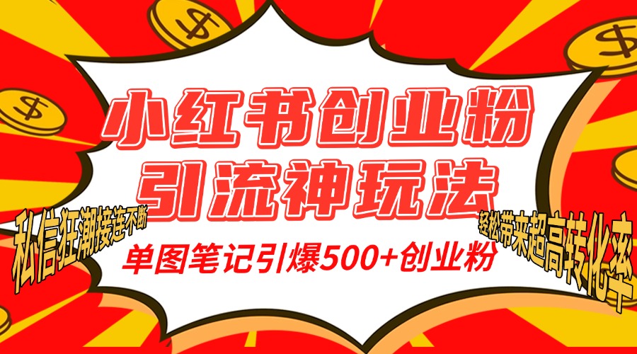 小红书创业粉引流神玩法，单图笔记引爆500+精准创业粉丝，私信狂潮接连不断，单条笔记轻松带来超高转化率！-想要创业网