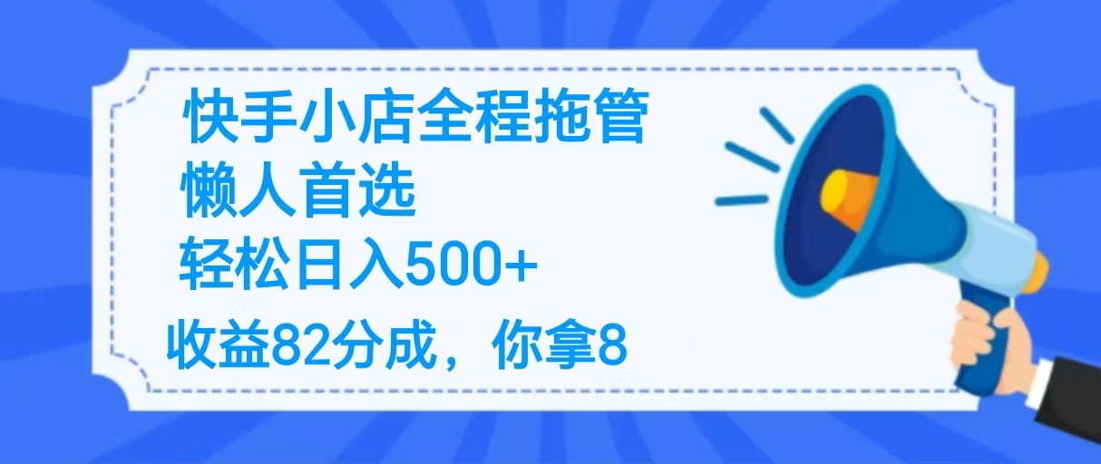 2025最新快手小店全程拖管，你只要提供帐号，收益82分成，你拿8单日变现500+ ！-想要创业网