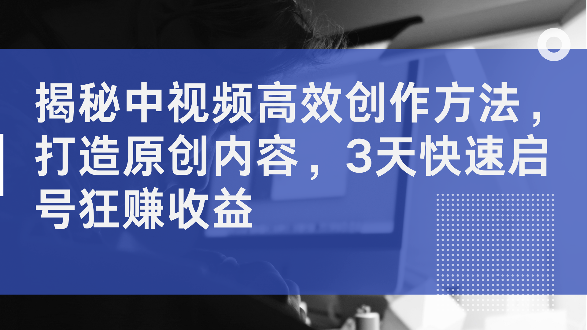 图片[1]-揭秘中视频高效创作方法，打造原创内容，3天快速启号狂赚收益-想要创业网