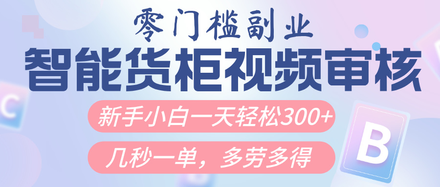 智能货柜视频审核，几秒一单，多劳多得，新人小白一天轻松300+，零门槛-想要创业网