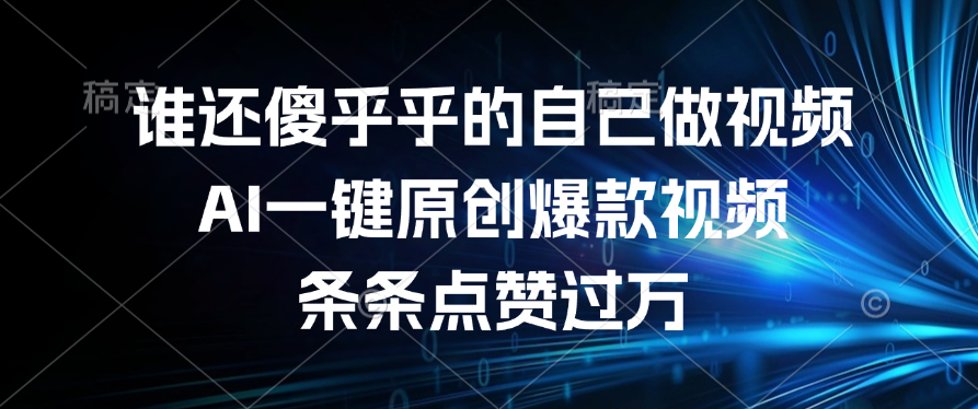谁还傻乎乎的自己做视频？AI一键原创爆款视频，条条点赞过万-想要创业网