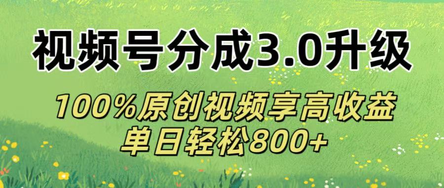 视频号分成3.0升级!100%原创视频享高收益，单日轻松800+-想要创业网