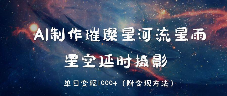 AI制作璀璨星河流星雨，星空延时摄影，单日变现1000+-想要创业网