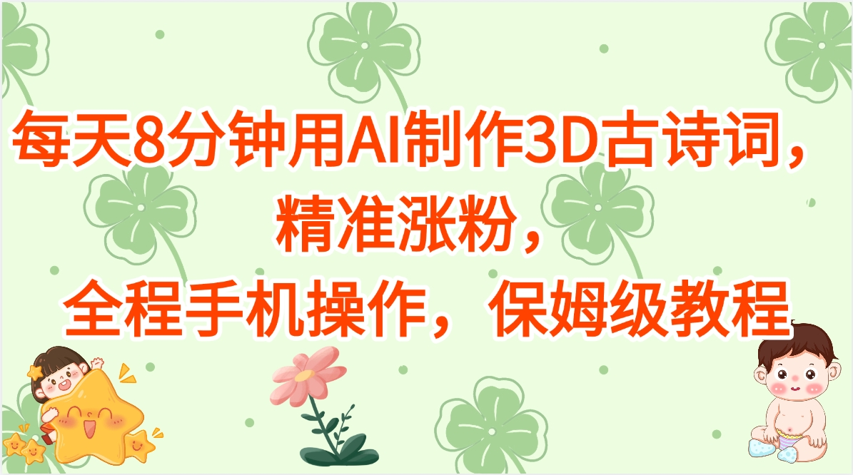 每天8分钟用AI制作3D古诗词，精准涨粉，全程手机操作，保姆级教程-想要创业网