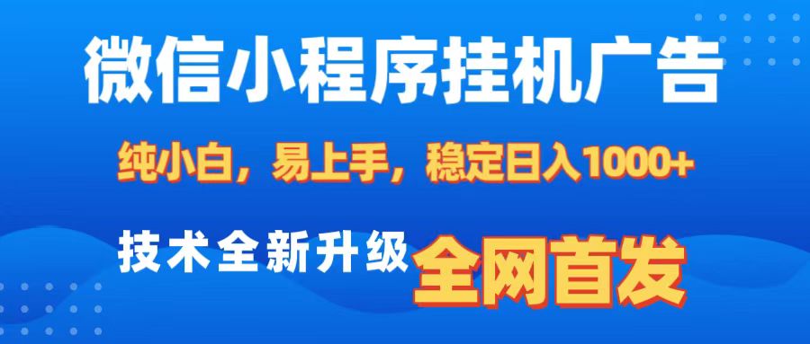 微信小程序全自动挂机广告，纯小白易上手，稳定日入1000+，技术全新升级，全网首发-想要创业网